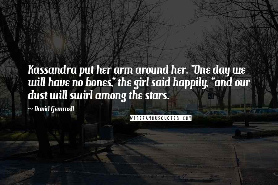 David Gemmell Quotes: Kassandra put her arm around her. "One day we will have no bones," the girl said happily, "and our dust will swirl among the stars.