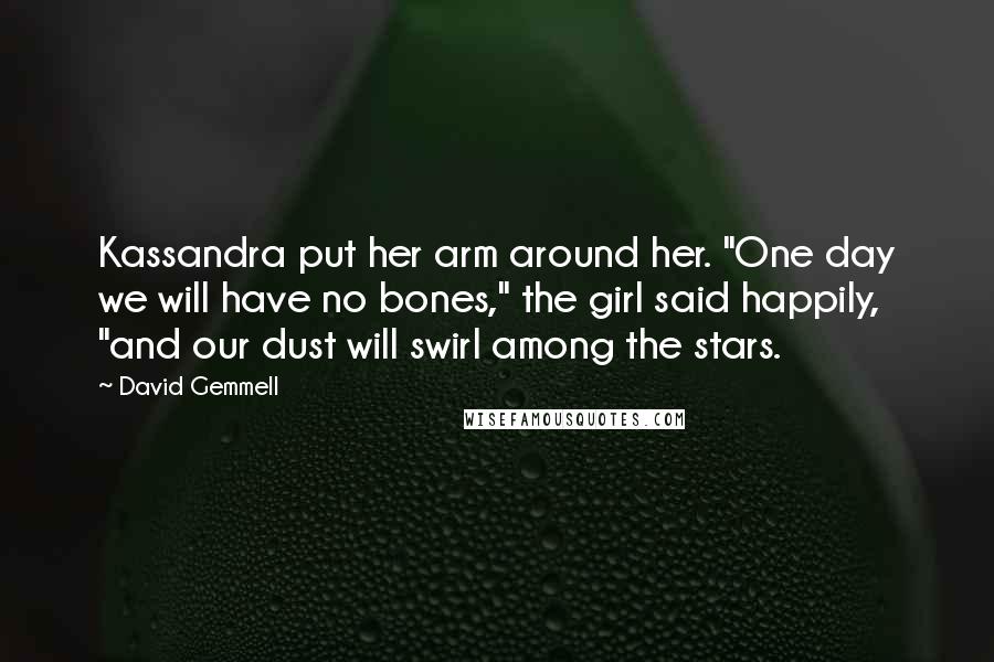 David Gemmell Quotes: Kassandra put her arm around her. "One day we will have no bones," the girl said happily, "and our dust will swirl among the stars.