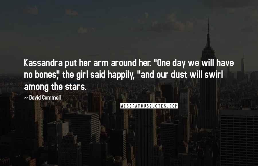 David Gemmell Quotes: Kassandra put her arm around her. "One day we will have no bones," the girl said happily, "and our dust will swirl among the stars.