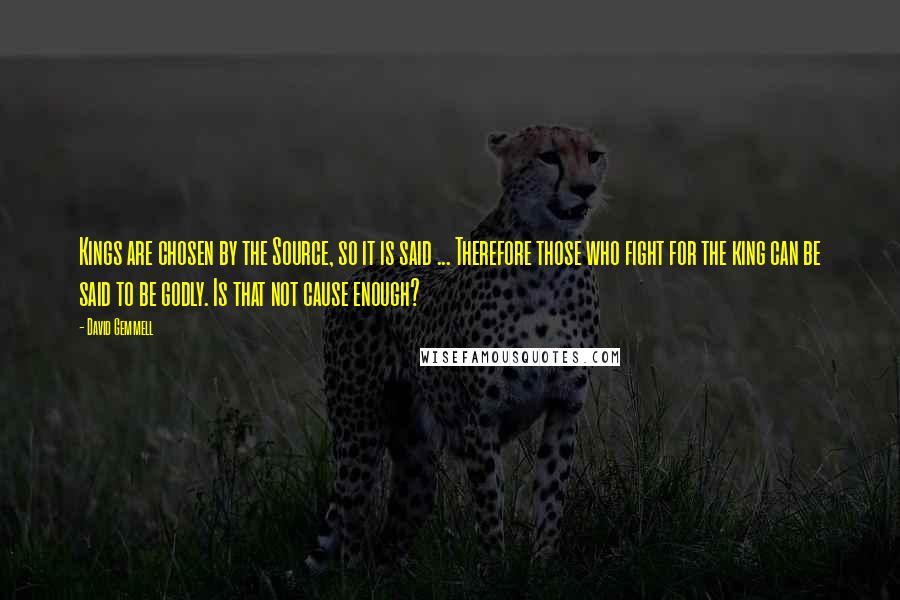 David Gemmell Quotes: Kings are chosen by the Source, so it is said ... Therefore those who fight for the king can be said to be godly. Is that not cause enough?