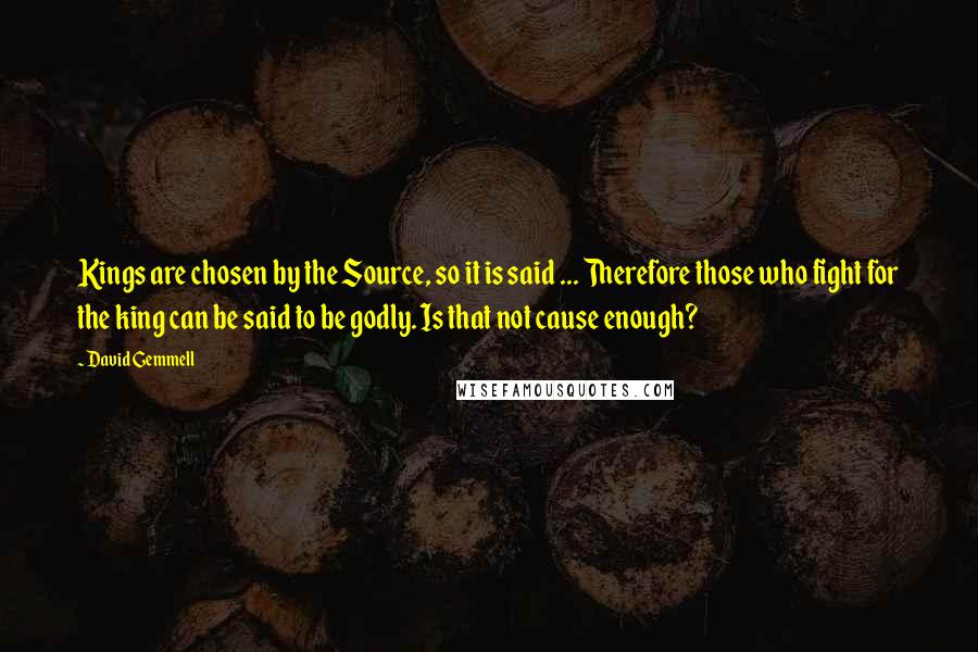 David Gemmell Quotes: Kings are chosen by the Source, so it is said ... Therefore those who fight for the king can be said to be godly. Is that not cause enough?