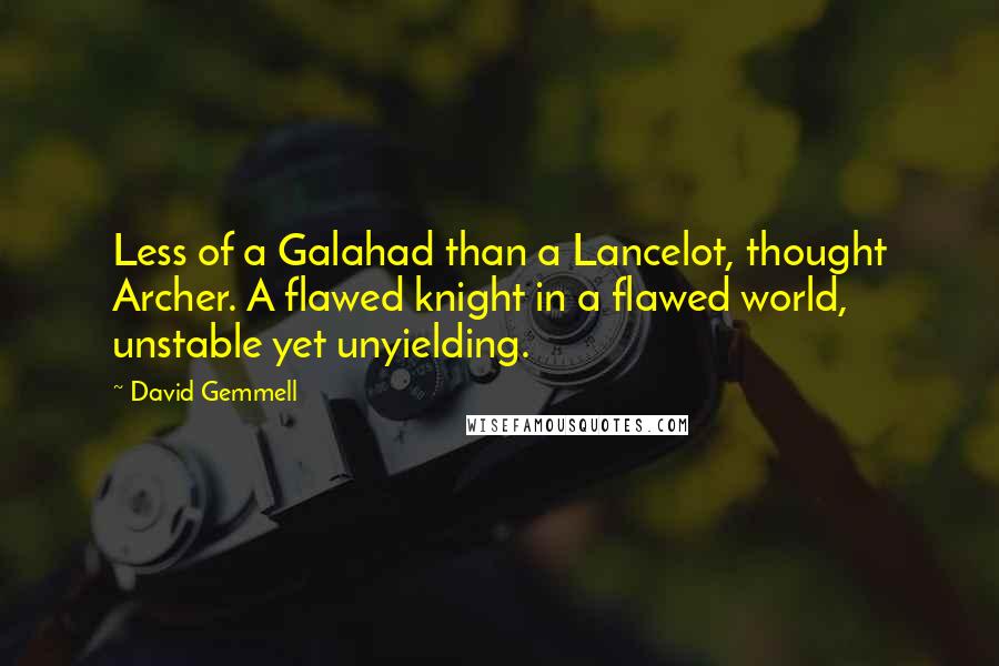 David Gemmell Quotes: Less of a Galahad than a Lancelot, thought Archer. A flawed knight in a flawed world, unstable yet unyielding.