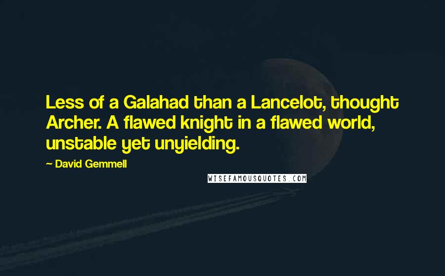 David Gemmell Quotes: Less of a Galahad than a Lancelot, thought Archer. A flawed knight in a flawed world, unstable yet unyielding.