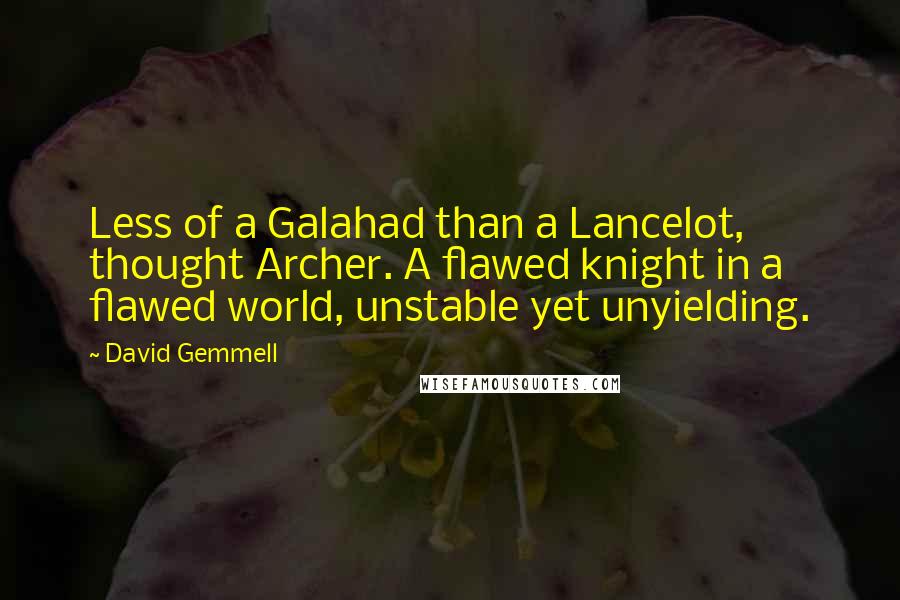 David Gemmell Quotes: Less of a Galahad than a Lancelot, thought Archer. A flawed knight in a flawed world, unstable yet unyielding.