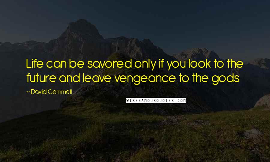 David Gemmell Quotes: Life can be savored only if you look to the future and leave vengeance to the gods