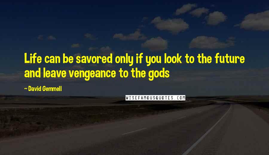David Gemmell Quotes: Life can be savored only if you look to the future and leave vengeance to the gods