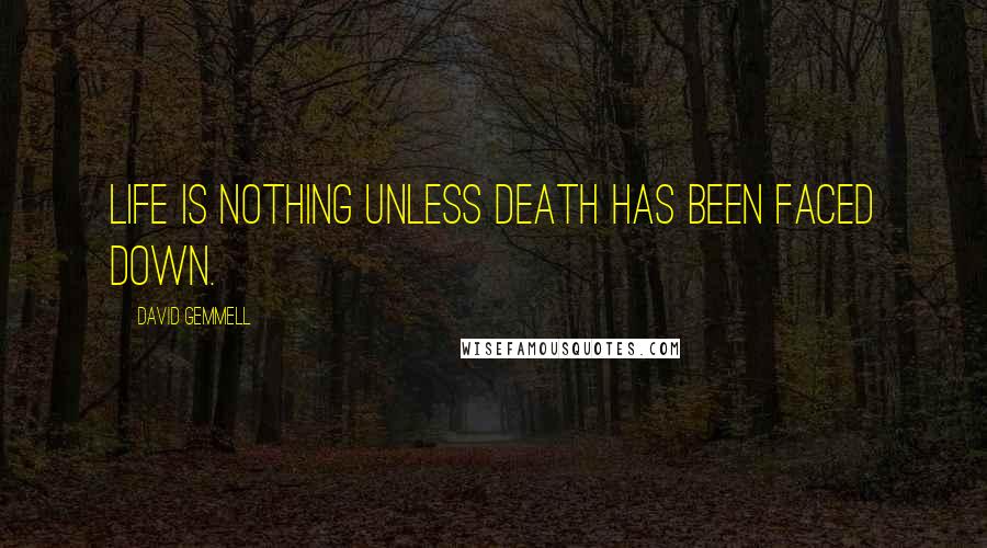 David Gemmell Quotes: Life is nothing unless death has been faced down.