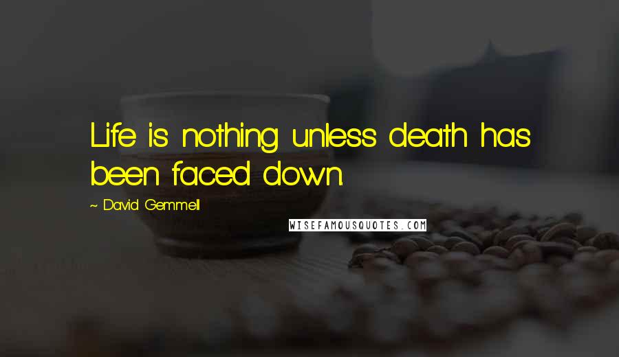 David Gemmell Quotes: Life is nothing unless death has been faced down.