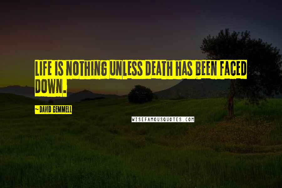 David Gemmell Quotes: Life is nothing unless death has been faced down.