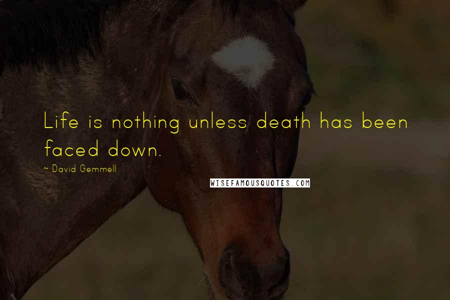 David Gemmell Quotes: Life is nothing unless death has been faced down.