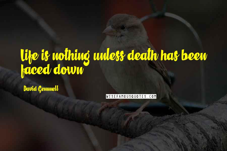 David Gemmell Quotes: Life is nothing unless death has been faced down.