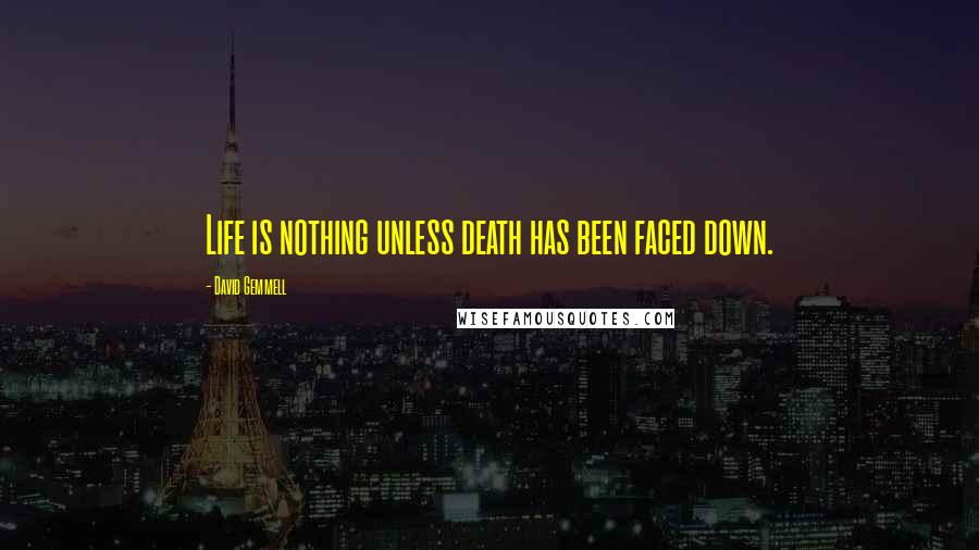 David Gemmell Quotes: Life is nothing unless death has been faced down.