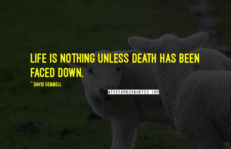 David Gemmell Quotes: Life is nothing unless death has been faced down.