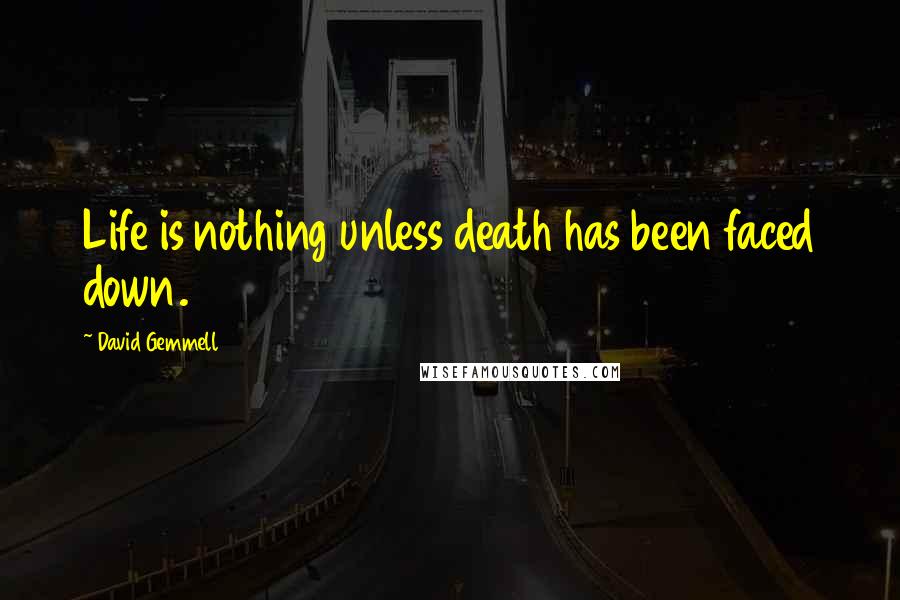David Gemmell Quotes: Life is nothing unless death has been faced down.