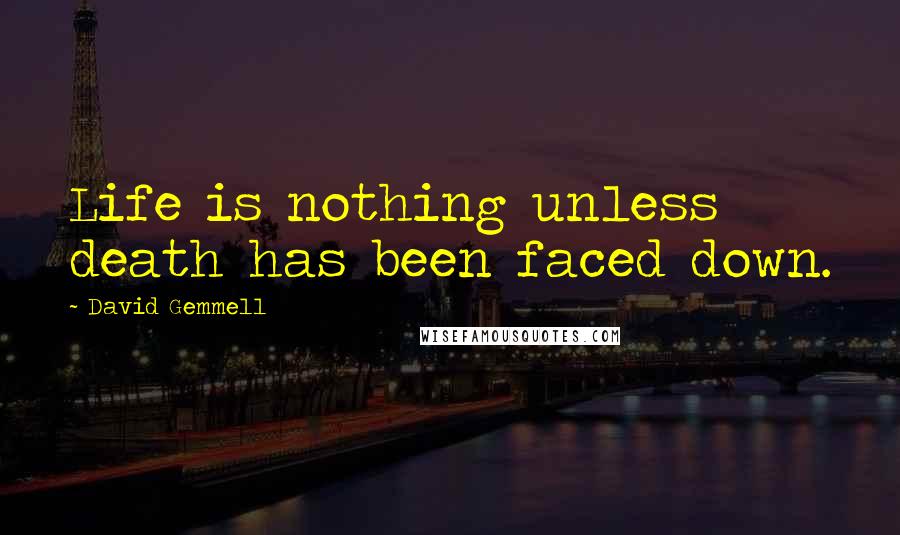 David Gemmell Quotes: Life is nothing unless death has been faced down.