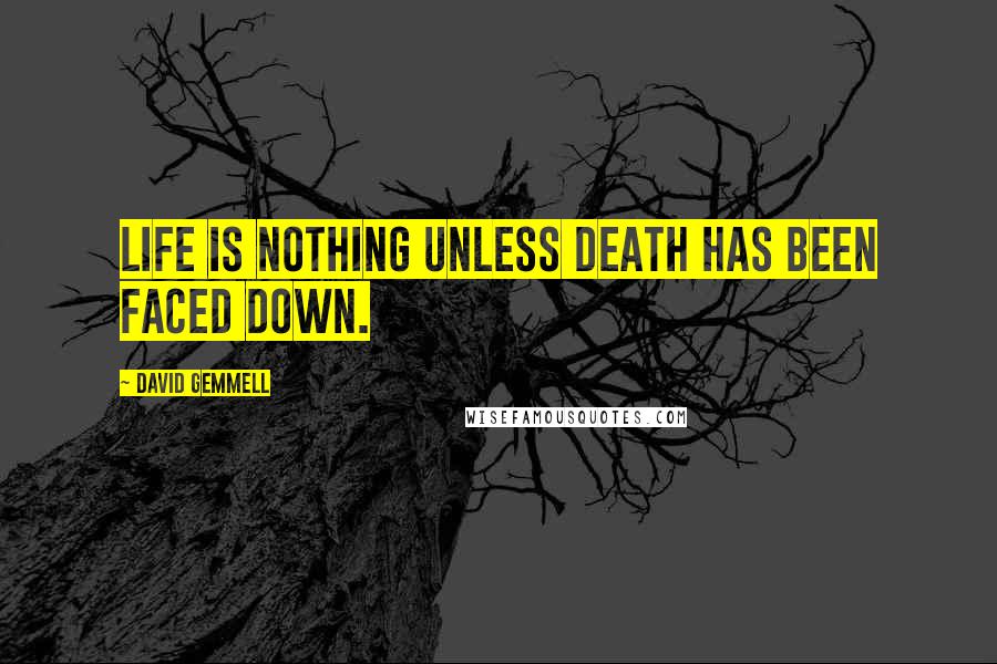 David Gemmell Quotes: Life is nothing unless death has been faced down.