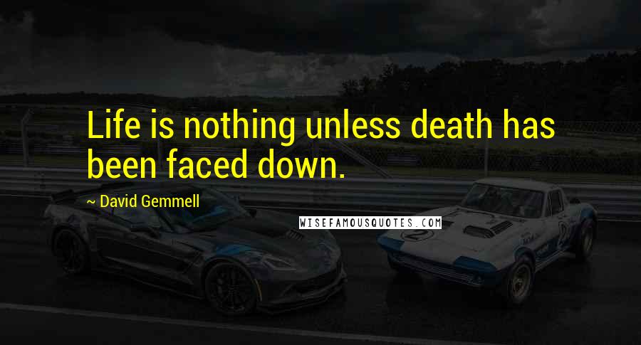 David Gemmell Quotes: Life is nothing unless death has been faced down.