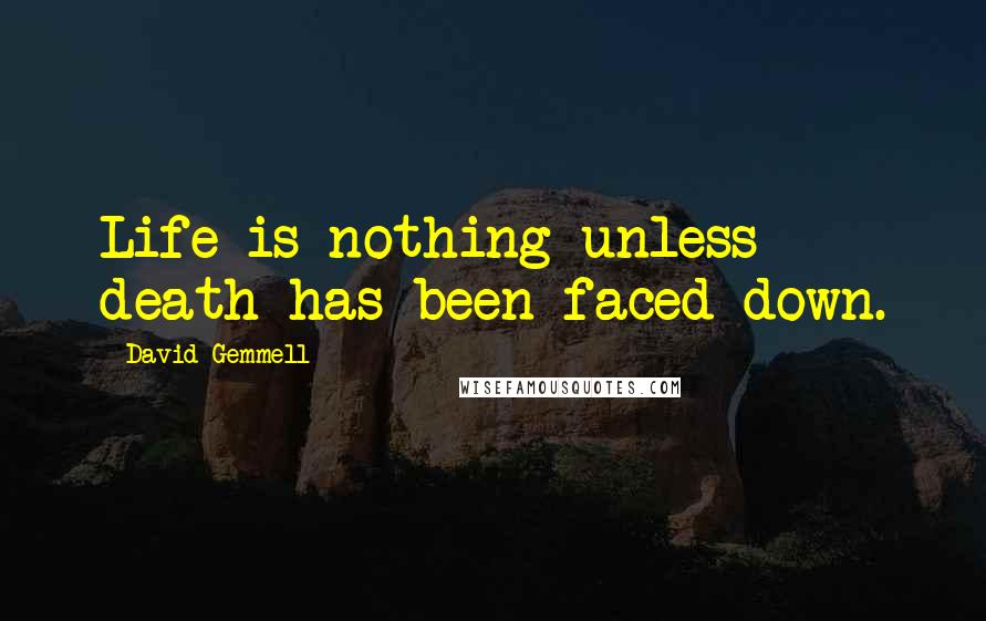 David Gemmell Quotes: Life is nothing unless death has been faced down.