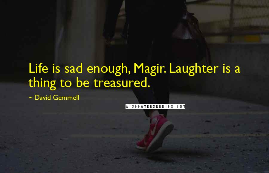 David Gemmell Quotes: Life is sad enough, Magir. Laughter is a thing to be treasured.