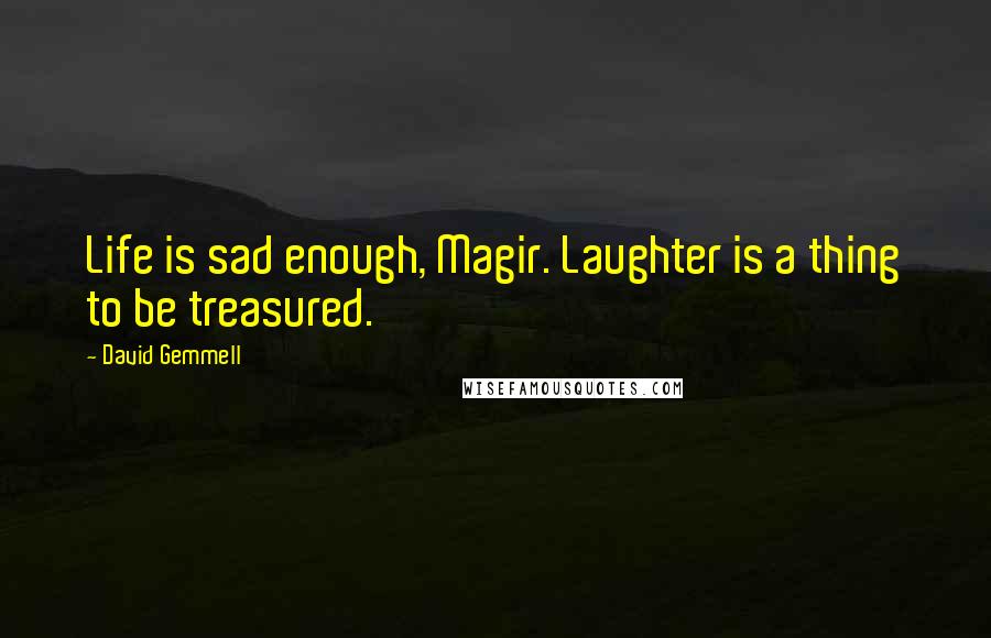 David Gemmell Quotes: Life is sad enough, Magir. Laughter is a thing to be treasured.