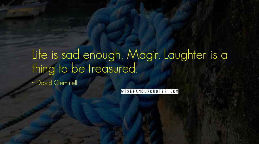 David Gemmell Quotes: Life is sad enough, Magir. Laughter is a thing to be treasured.