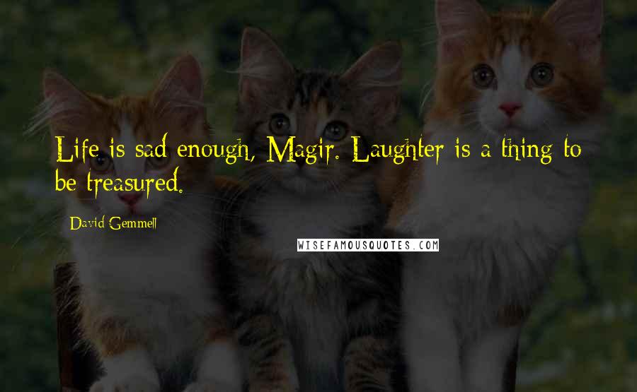 David Gemmell Quotes: Life is sad enough, Magir. Laughter is a thing to be treasured.