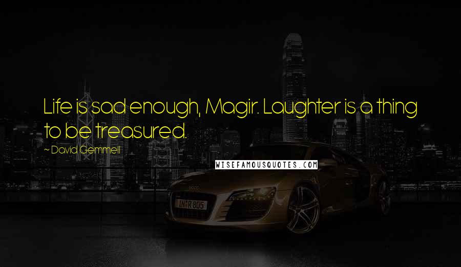 David Gemmell Quotes: Life is sad enough, Magir. Laughter is a thing to be treasured.