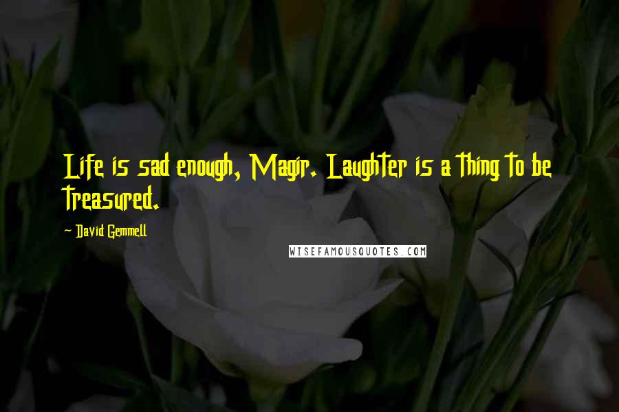 David Gemmell Quotes: Life is sad enough, Magir. Laughter is a thing to be treasured.