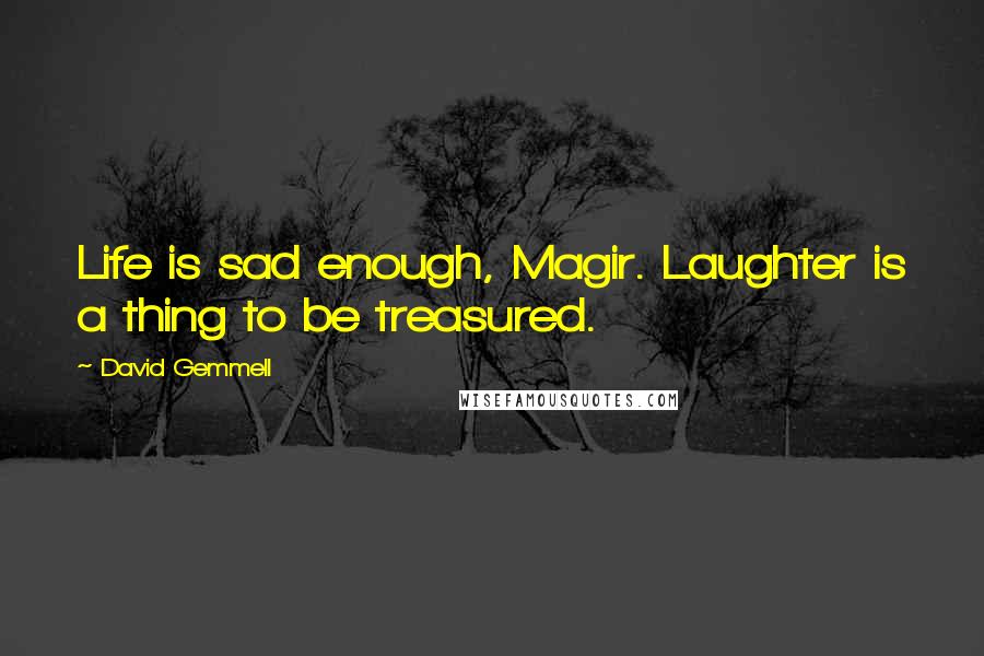 David Gemmell Quotes: Life is sad enough, Magir. Laughter is a thing to be treasured.