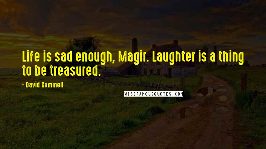 David Gemmell Quotes: Life is sad enough, Magir. Laughter is a thing to be treasured.