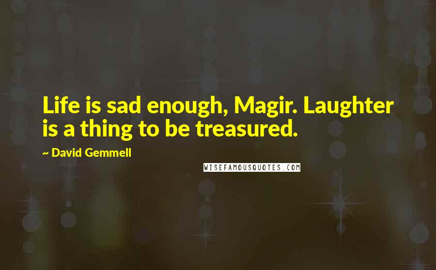 David Gemmell Quotes: Life is sad enough, Magir. Laughter is a thing to be treasured.