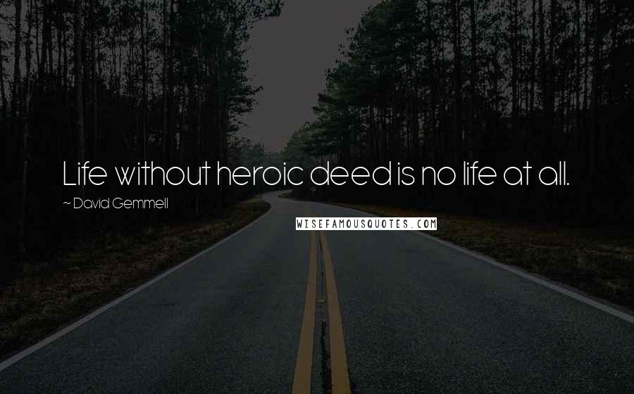 David Gemmell Quotes: Life without heroic deed is no life at all.