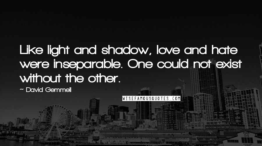 David Gemmell Quotes: Like light and shadow, love and hate were inseparable. One could not exist without the other.