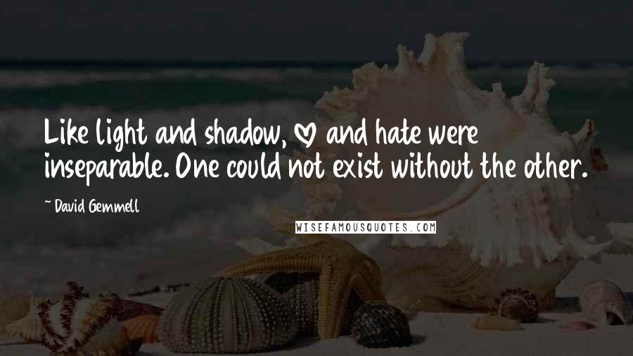 David Gemmell Quotes: Like light and shadow, love and hate were inseparable. One could not exist without the other.