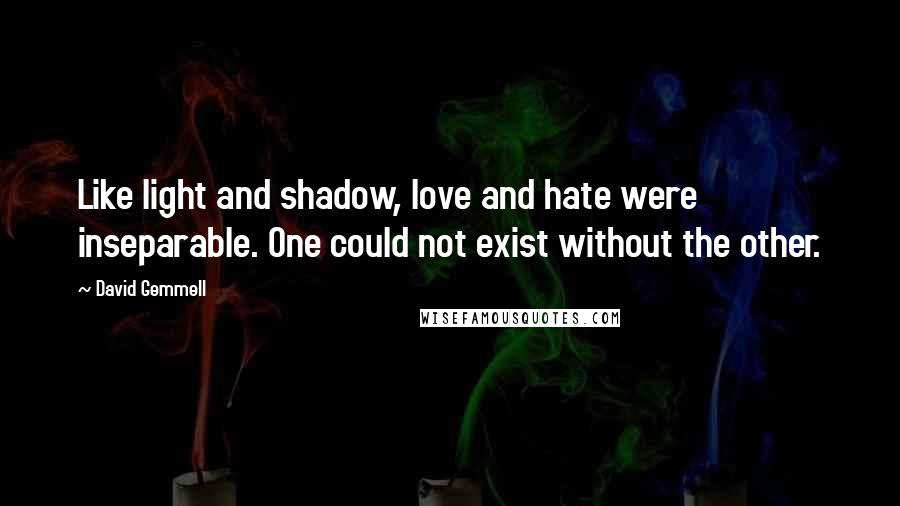 David Gemmell Quotes: Like light and shadow, love and hate were inseparable. One could not exist without the other.