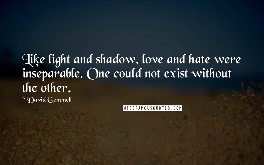 David Gemmell Quotes: Like light and shadow, love and hate were inseparable. One could not exist without the other.