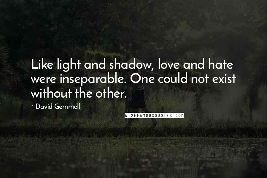 David Gemmell Quotes: Like light and shadow, love and hate were inseparable. One could not exist without the other.