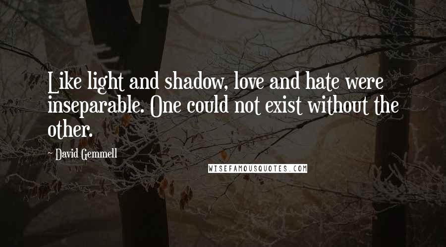 David Gemmell Quotes: Like light and shadow, love and hate were inseparable. One could not exist without the other.