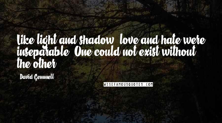 David Gemmell Quotes: Like light and shadow, love and hate were inseparable. One could not exist without the other.