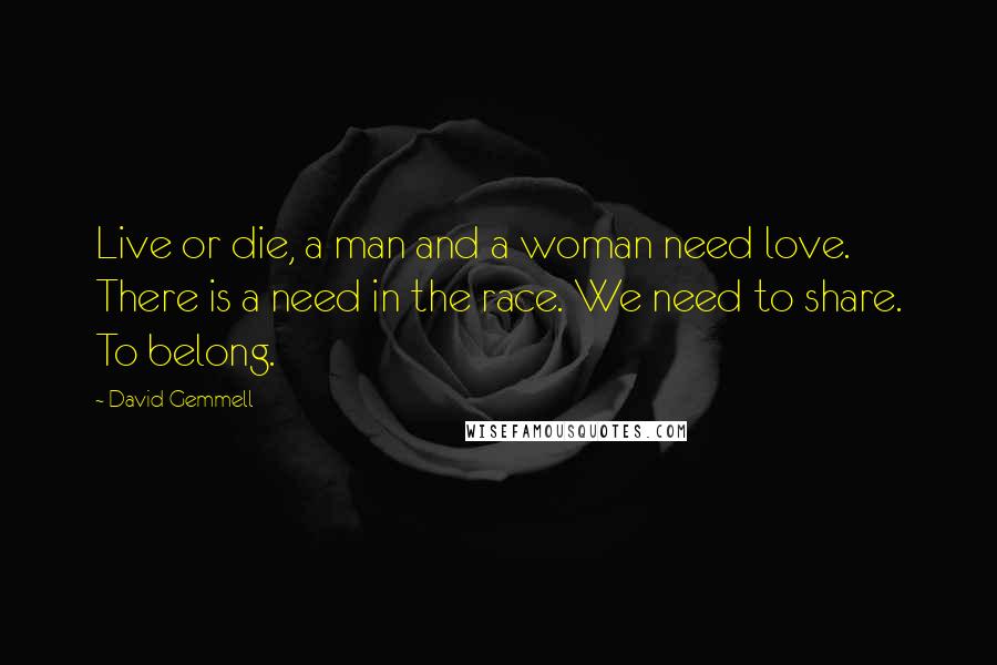 David Gemmell Quotes: Live or die, a man and a woman need love. There is a need in the race. We need to share. To belong.