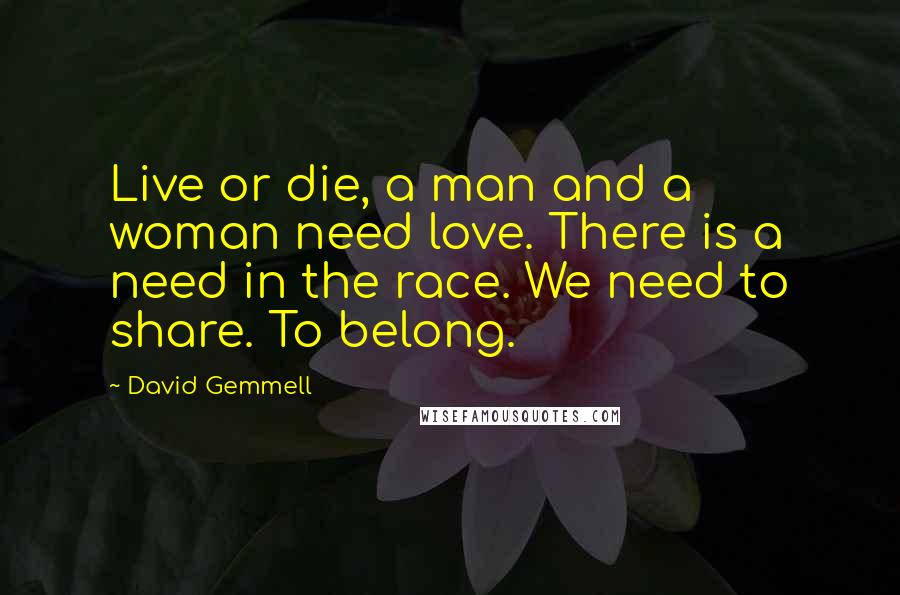 David Gemmell Quotes: Live or die, a man and a woman need love. There is a need in the race. We need to share. To belong.