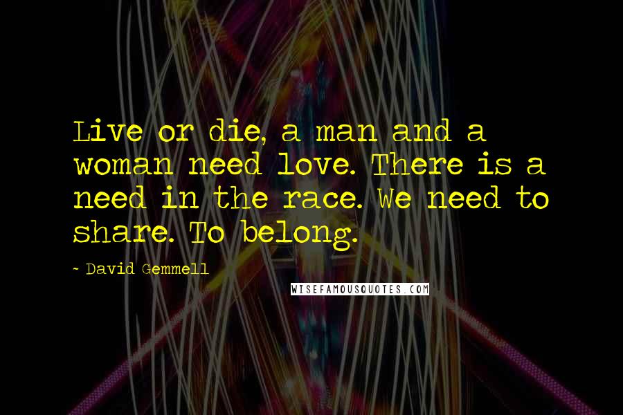 David Gemmell Quotes: Live or die, a man and a woman need love. There is a need in the race. We need to share. To belong.