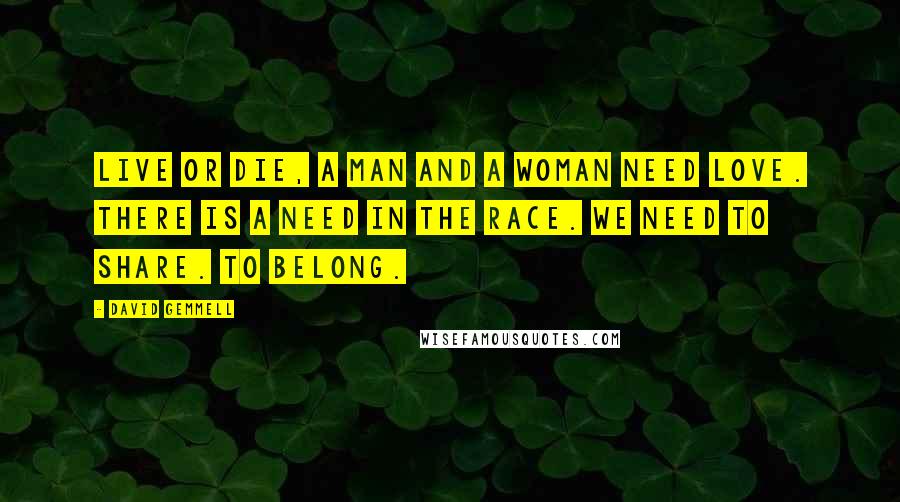 David Gemmell Quotes: Live or die, a man and a woman need love. There is a need in the race. We need to share. To belong.