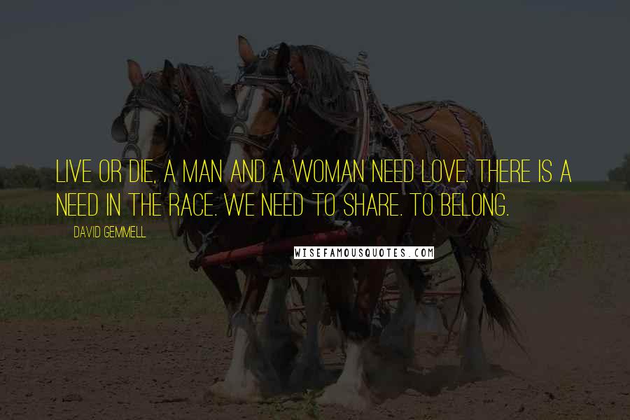 David Gemmell Quotes: Live or die, a man and a woman need love. There is a need in the race. We need to share. To belong.