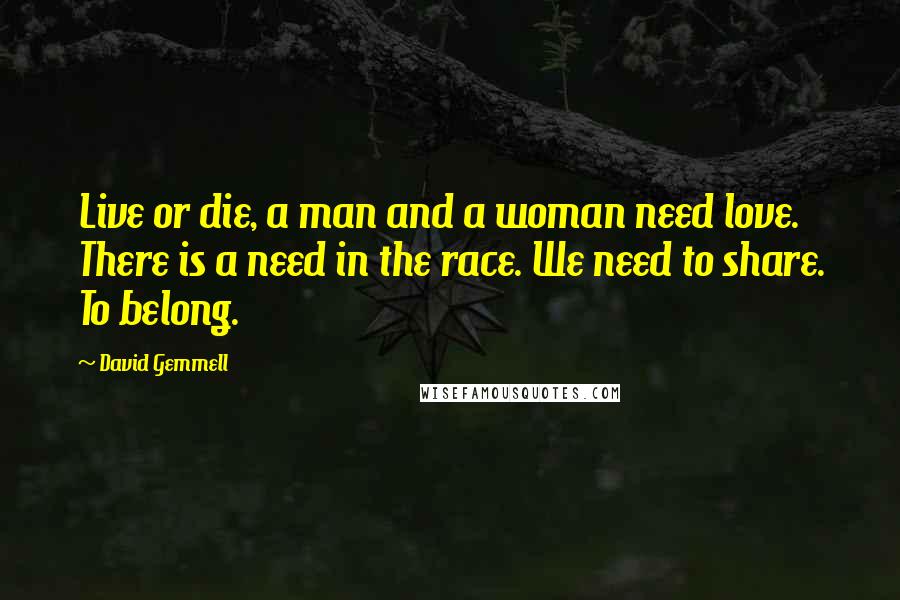 David Gemmell Quotes: Live or die, a man and a woman need love. There is a need in the race. We need to share. To belong.