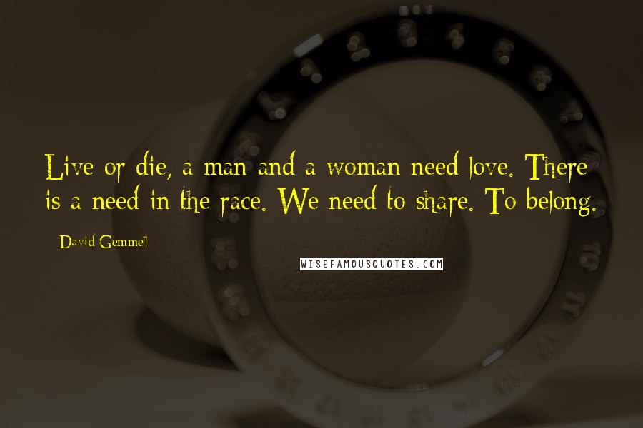 David Gemmell Quotes: Live or die, a man and a woman need love. There is a need in the race. We need to share. To belong.