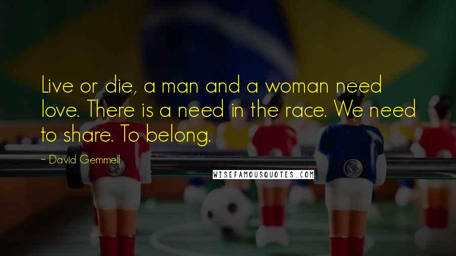 David Gemmell Quotes: Live or die, a man and a woman need love. There is a need in the race. We need to share. To belong.