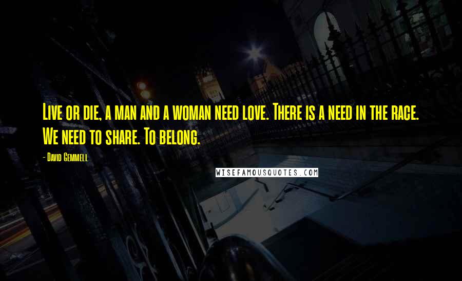 David Gemmell Quotes: Live or die, a man and a woman need love. There is a need in the race. We need to share. To belong.
