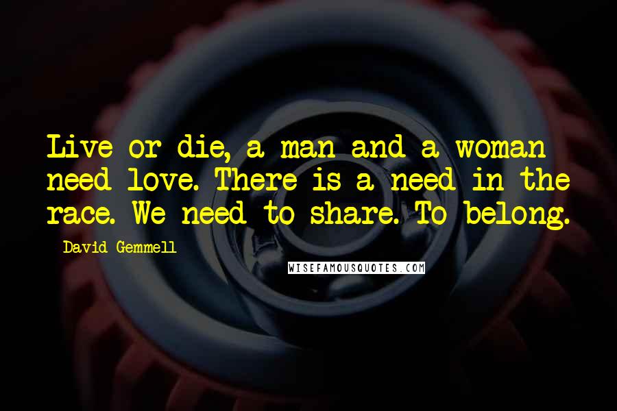 David Gemmell Quotes: Live or die, a man and a woman need love. There is a need in the race. We need to share. To belong.
