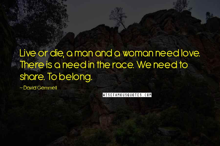 David Gemmell Quotes: Live or die, a man and a woman need love. There is a need in the race. We need to share. To belong.
